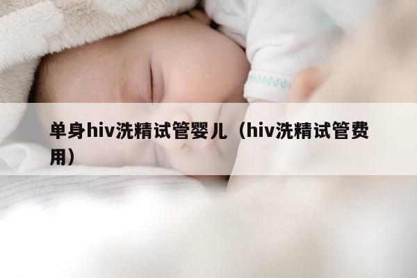 单身hiv洗精试管婴儿（hiv洗精试管费用）