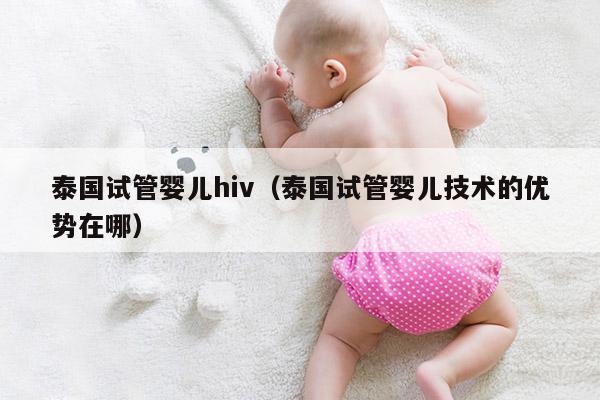 泰国试管婴儿hiv（泰国试管婴儿技术的优势在哪）