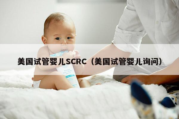 美国试管婴儿SCRC（美国试管婴儿询问）
