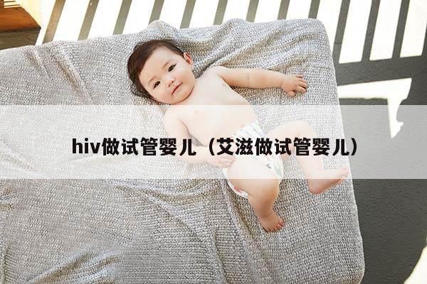 hiv做试管婴儿（艾滋做试管婴儿）