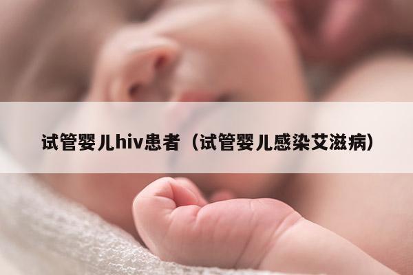 试管婴儿hiv患者（试管婴儿感染艾滋病）