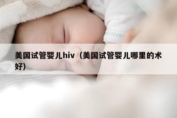 美国试管婴儿hiv（美国试管婴儿哪里的术好）