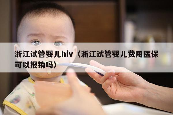 浙江试管婴儿hiv（浙江试管婴儿费用医保可以报销吗）