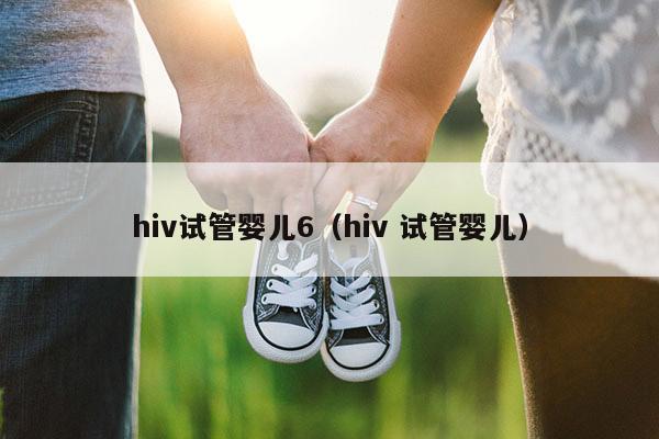 hiv试管婴儿6（hiv 试管婴儿）