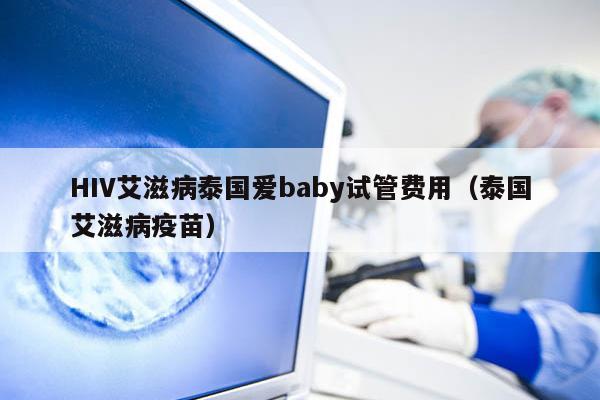 HIV艾滋病泰国爱baby试管费用（泰国艾滋病疫苗）