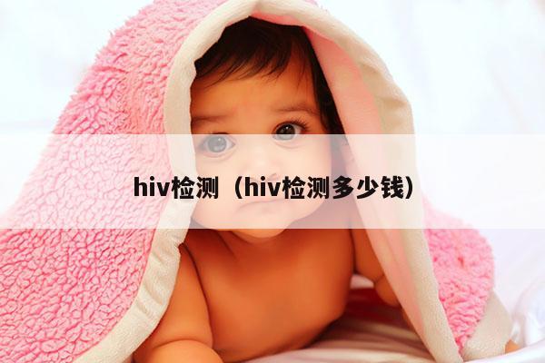 hiv检测（hiv检测多少钱）