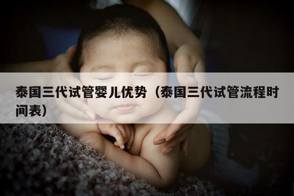 泰国三代试管婴儿优势（泰国三代试管流程时间表）