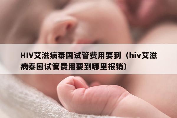 HIV艾滋病泰国试管费用要到（hiv艾滋病泰国试管费用要到哪里报销）